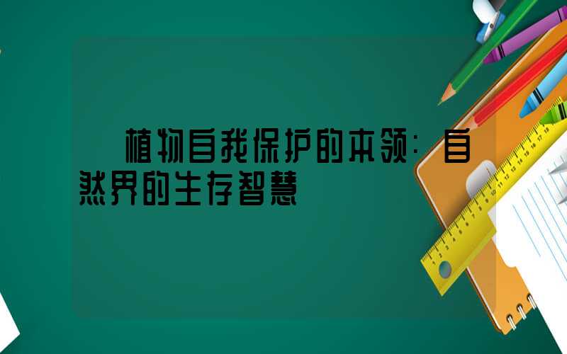 植物自我保护的本领:自然界的生存智慧